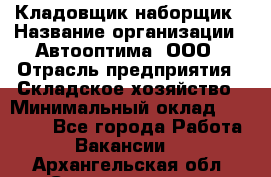 Кладовщик-наборщик › Название организации ­ Автооптима, ООО › Отрасль предприятия ­ Складское хозяйство › Минимальный оклад ­ 25 500 - Все города Работа » Вакансии   . Архангельская обл.,Северодвинск г.